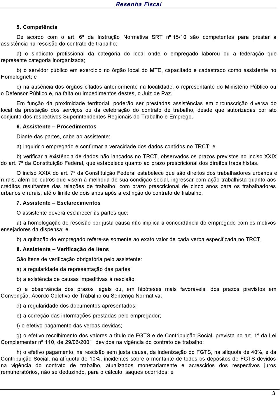 federação que represente categoria inorganizada; b) o servidor público em exercício no órgão local do MTE, capacitado e cadastrado como assistente no Homolognet; e c) na ausência dos órgãos citados