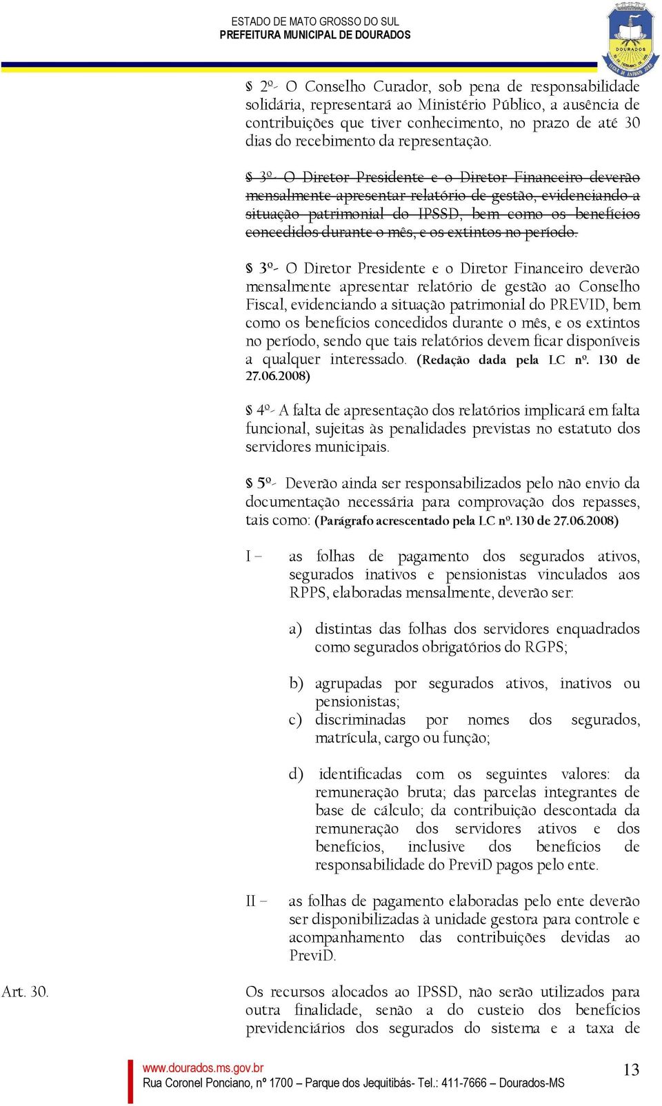 3º- O Diretor Presidente e o Diretor Financeiro deverão mensalmente apresentar relatório de gestão, evidenciando a situação patrimonial do IPSSD, bem como os benefícios concedidos durante o mês, e os