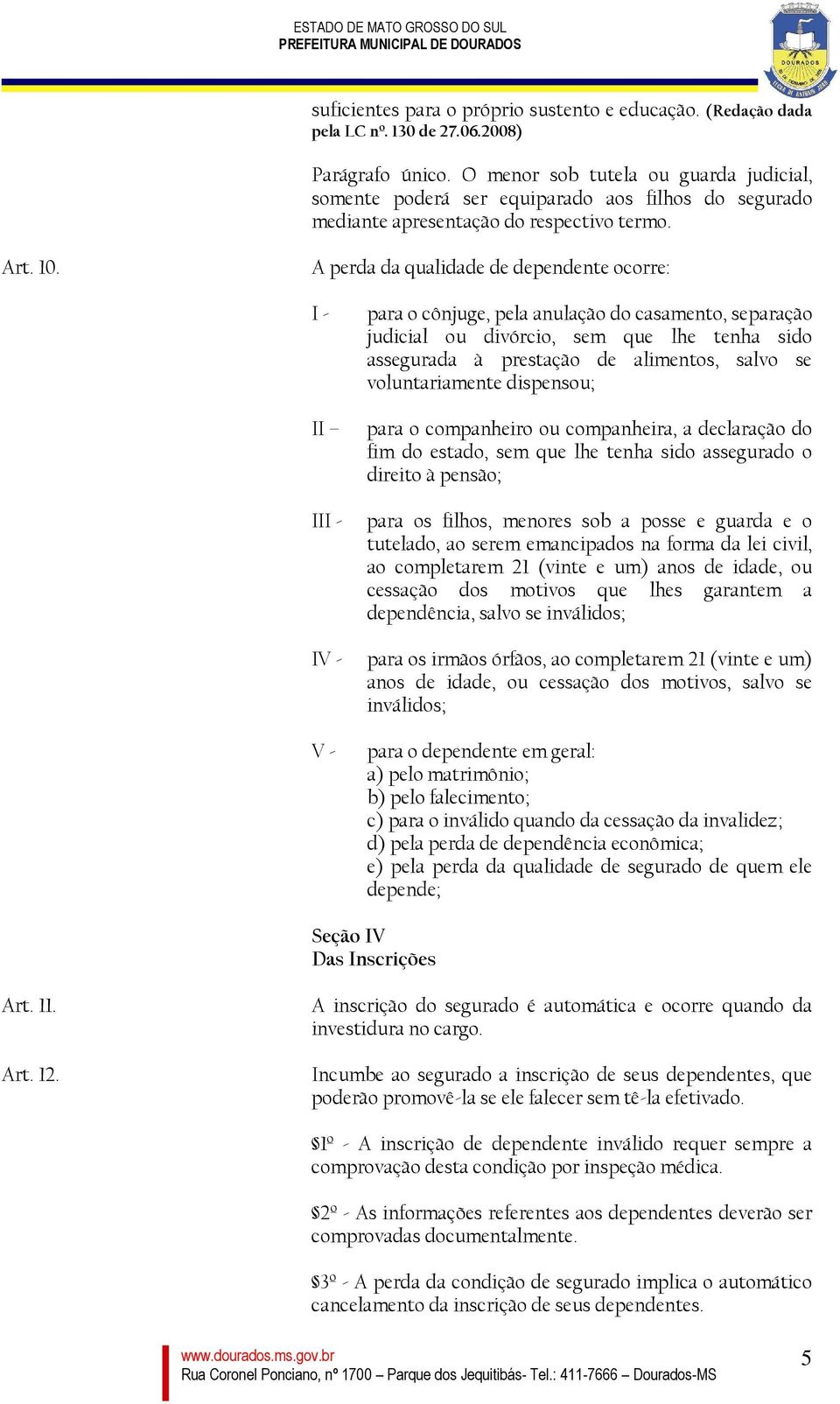 A perda da qualidade de dependente ocorre: I - II III - IV - V - para o cônjuge, pela anulação do casamento, separação judicial ou divórcio, sem que lhe tenha sido assegurada à prestação de