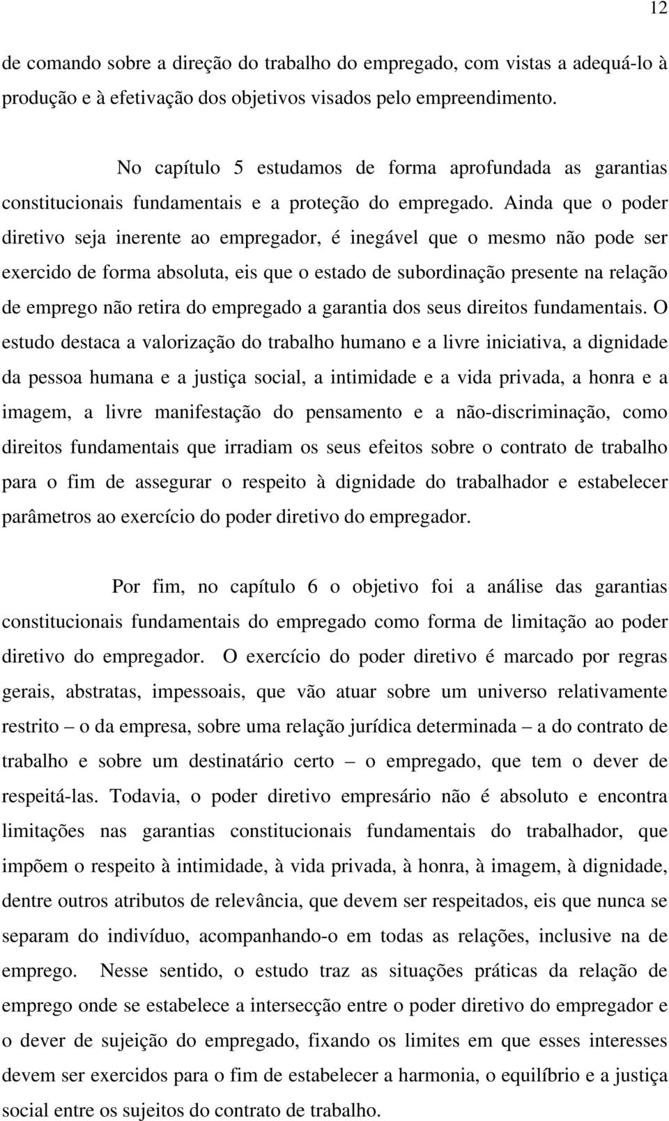 Ainda que o poder diretivo seja inerente ao empregador, é inegável que o mesmo não pode ser exercido de forma absoluta, eis que o estado de subordinação presente na relação de emprego não retira do