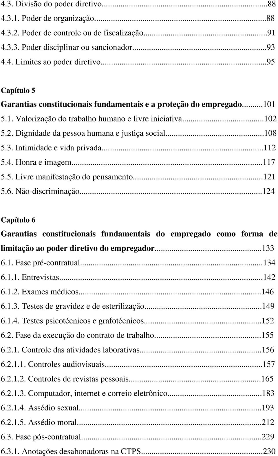 ..108 5.3. Intimidade e vida privada...112 5.4. Honra e imagem...117 5.5. Livre manifestação do pensamento...121 5.6. Não-discriminação.