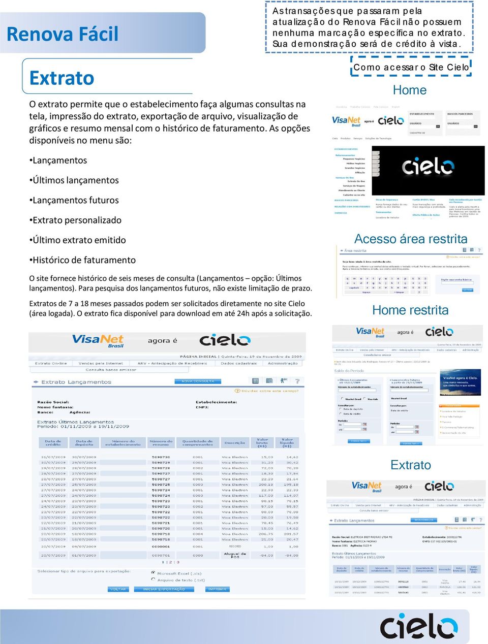 As opções disponíveis no menu são: Como a c essa r o Site Cielo Home Lançamentos Últimos lançamentos Lançamentos futuros Extrato personalizado Último extrato emitido Histórico de faturamento Acesso