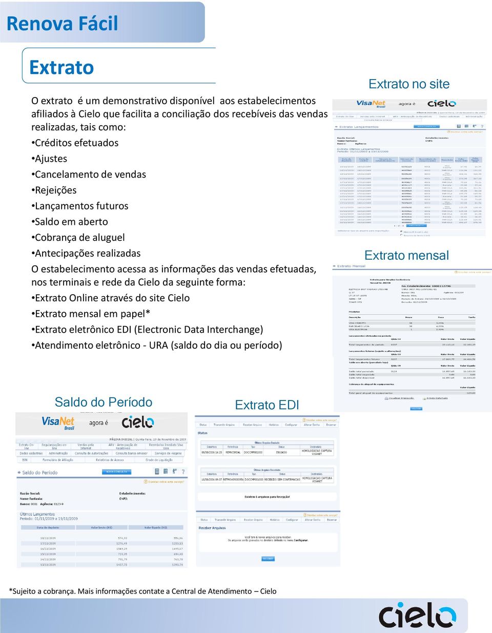 vendas efetuadas, nos terminais e rede da Cielo da seguinte forma: Extrato Online através do site Cielo Extrato mensal em papel* Extrato eletrônico EDI (Electronic Data