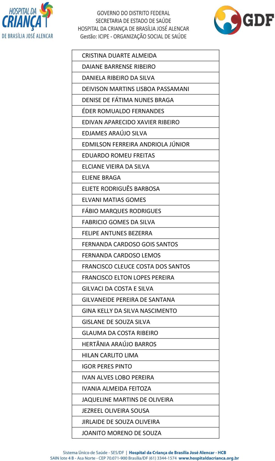 FELIPE ANTUNES BEZERRA FERNANDA CARDOSO GOIS SANTOS FERNANDA CARDOSO LEMOS FRANCISCO CLEUCE COSTA DOS SANTOS FRANCISCO ELTON LOPES PEREIRA GILVACI DA COSTA E SILVA GILVANEIDE PEREIRA DE SANTANA GINA