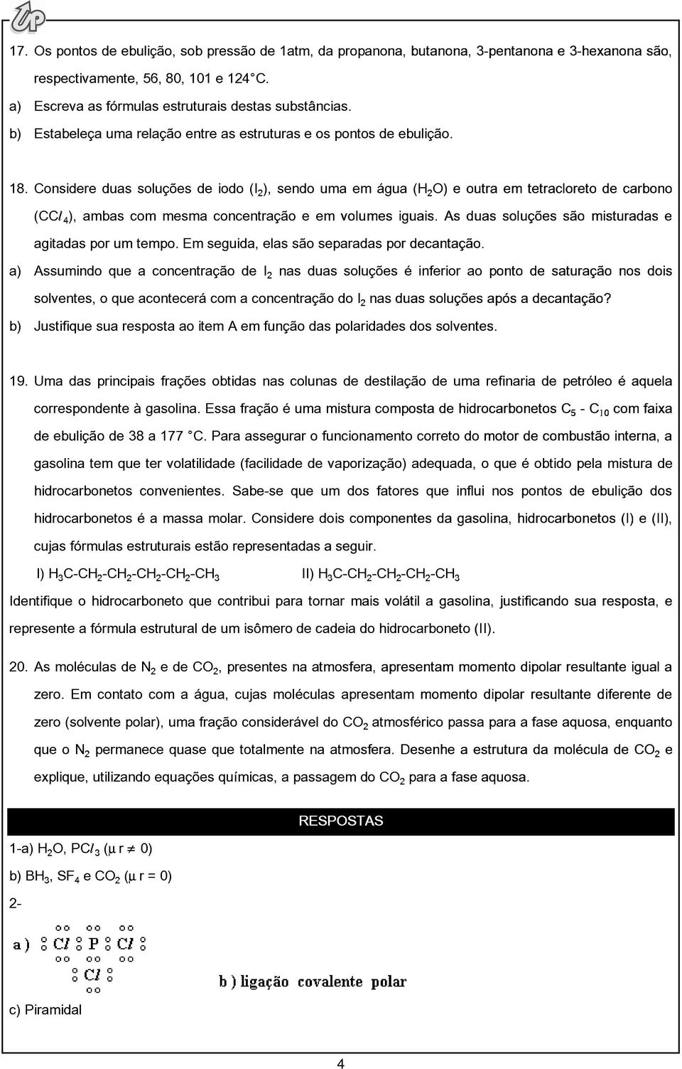 Considere duas soluções de iodo (I ), sendo uma em água (H O) e outra em tetracloreto de carbono (CCØ ), ambas com mesma concentração e em volumes iguais.