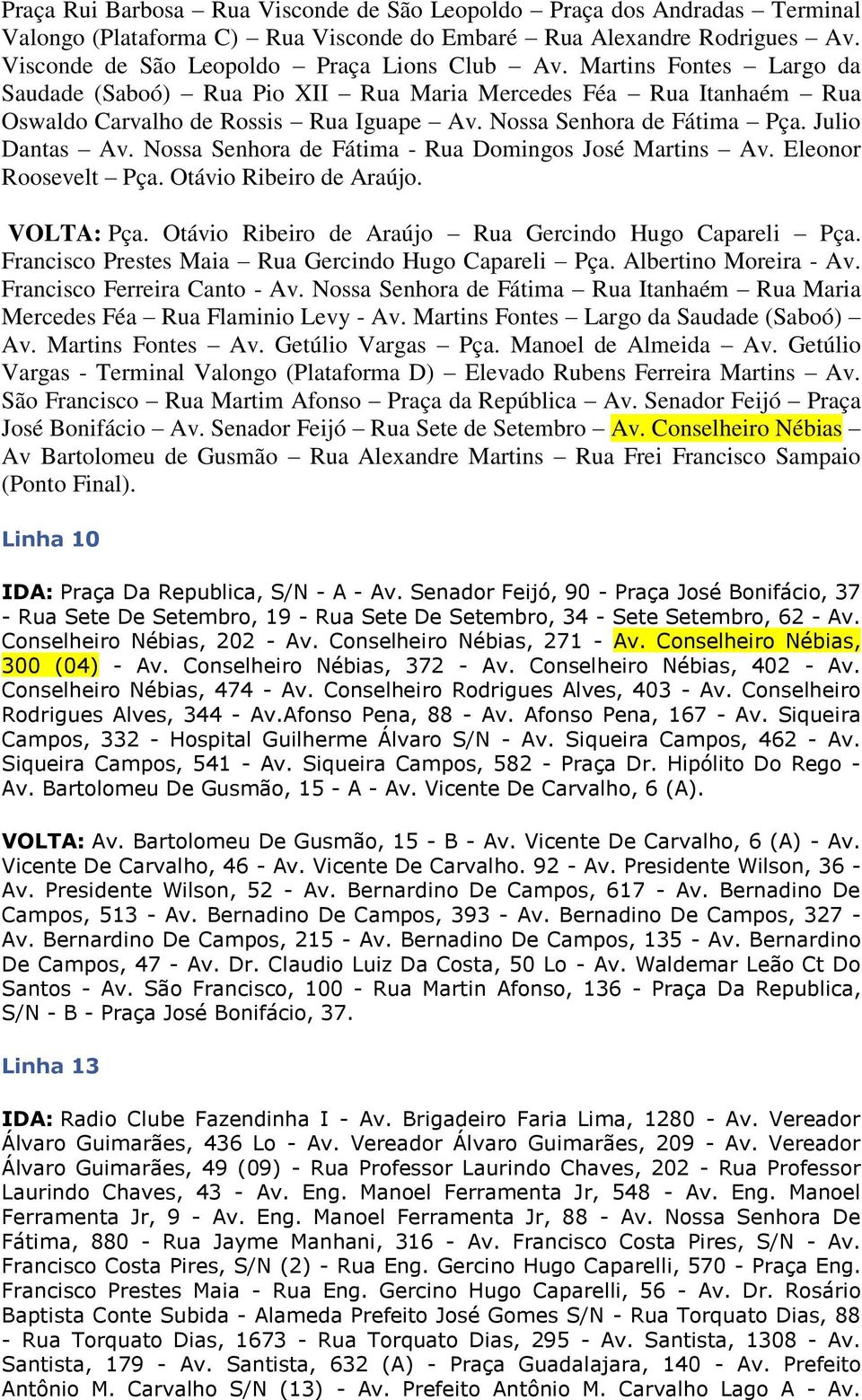 Nossa Senhora de Fátima - Rua Domingos José Martins Av. Eleonor Roosevelt Pça. Otávio Ribeiro de Araújo. VOLTA: Pça. Otávio Ribeiro de Araújo Rua Gercindo Hugo Capareli Pça.