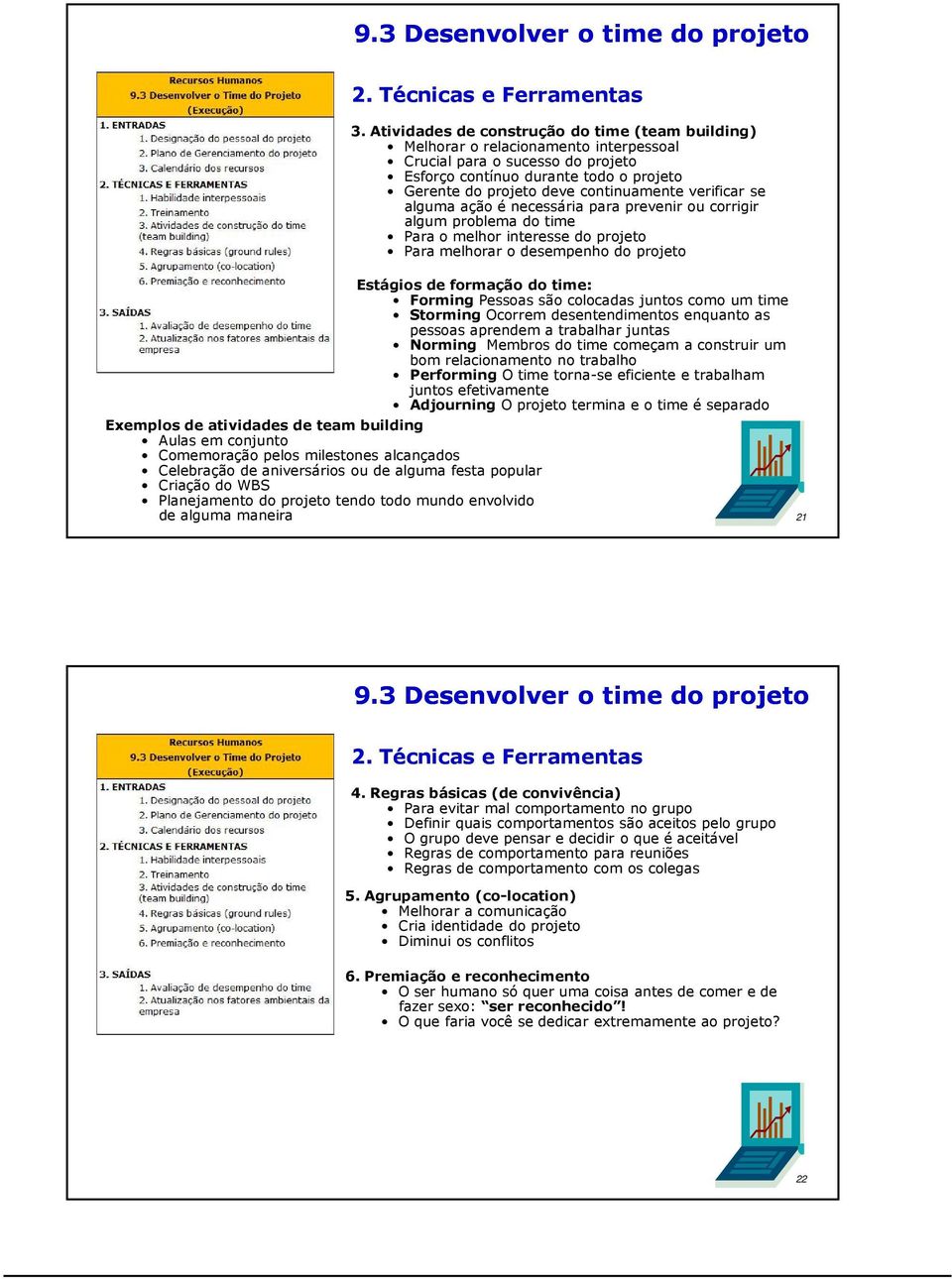 verificar se alguma ação é necessária para prevenir ou corrigir algum problema do time Para o melhor interesse do projeto Para melhorar o desempenho do projeto Exemplos de atividades de team building