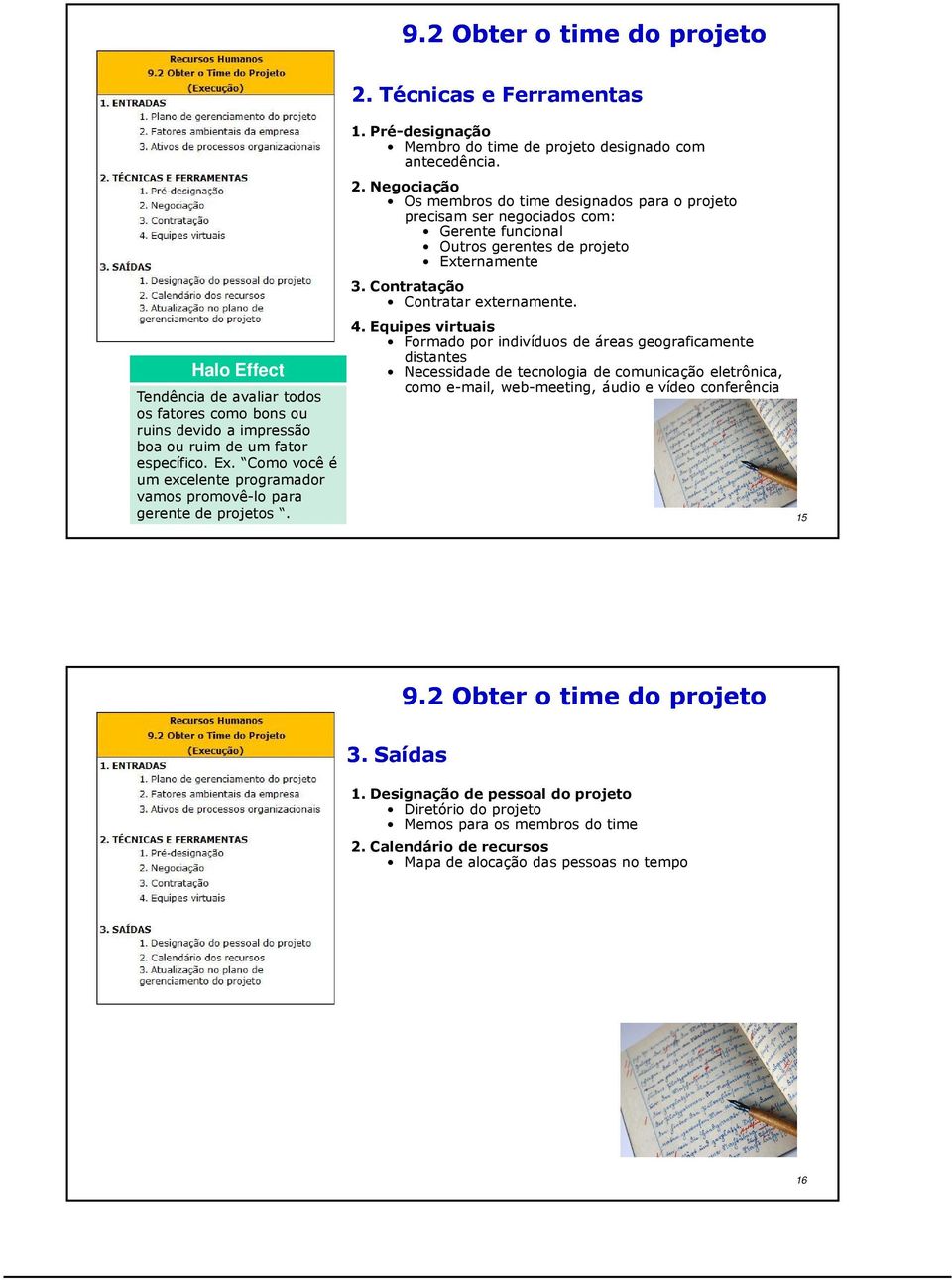 Negociação Os membros do time designados para o projeto precisam ser negociados com: Gerente funcional Outros gerentes de projeto Externamente 3. Contratação Contratar externamente. 4.