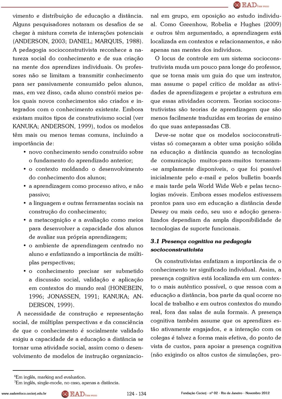 Os professores não se limitam a transmitir conhecimento para ser passivamente consumido pelos alunos, mas, em vez disso, cada aluno constrói meios pelos quais novos conhecimentos são criados e