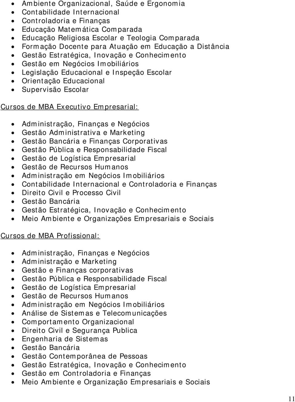 de MBA Executivo Empresarial: Administração, Finanças e Negócios Gestão Administrativa e Marketing Gestão Bancária e Finanças Corporativas Gestão Pública e Responsabilidade Fiscal Gestão de Logística