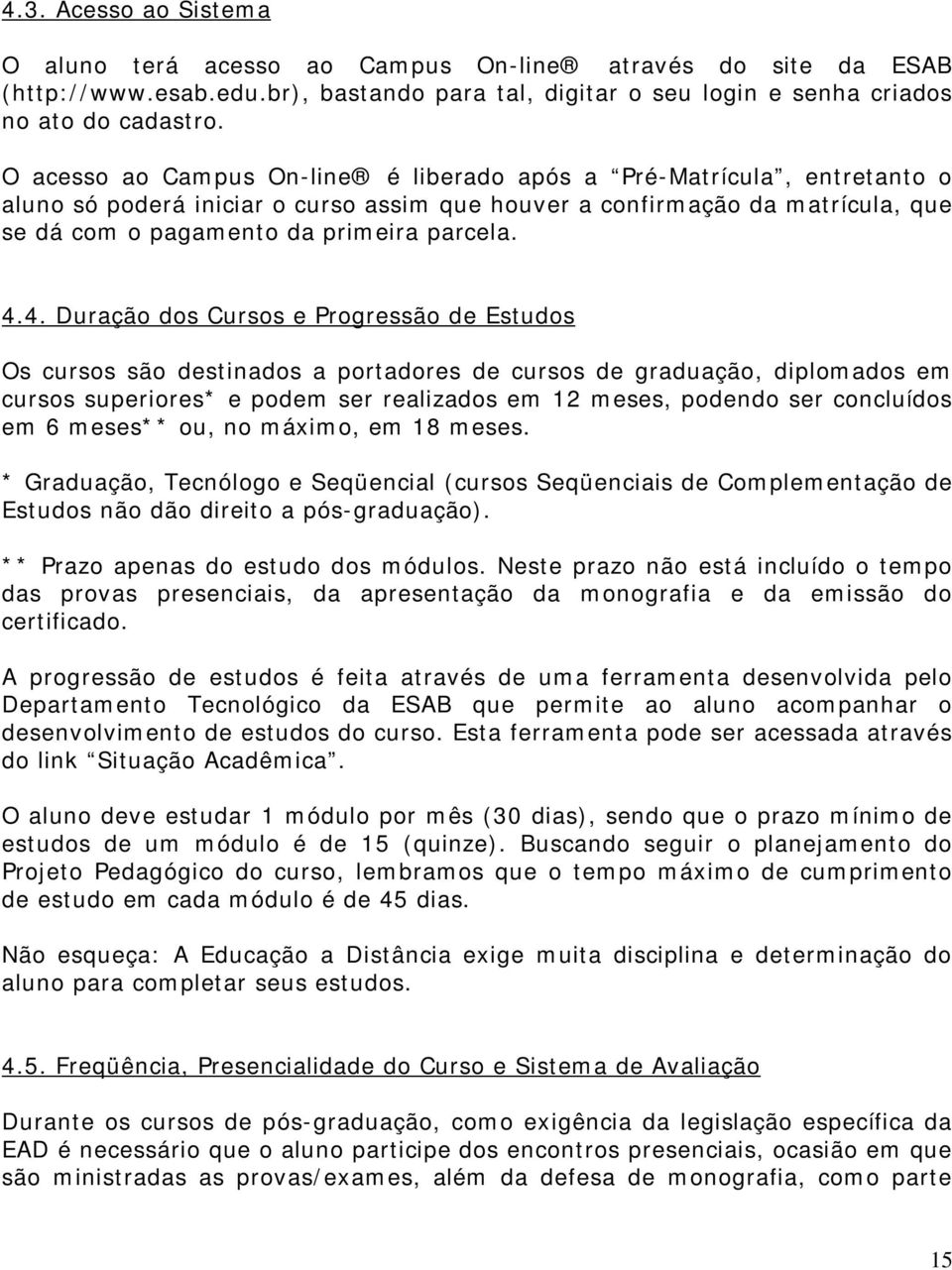 4. Duração dos Cursos e Progressão de Estudos Os cursos são destinados a portadores de cursos de graduação, diplomados em cursos superiores* e podem ser realizados em 12 meses, podendo ser concluídos