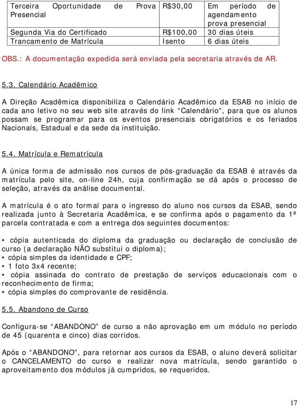 Calendário Acadêmico A Direção Acadêmica disponibiliza o Calendário Acadêmico da ESAB no início de cada ano letivo no seu web site através do link Calendário, para que os alunos possam se programar