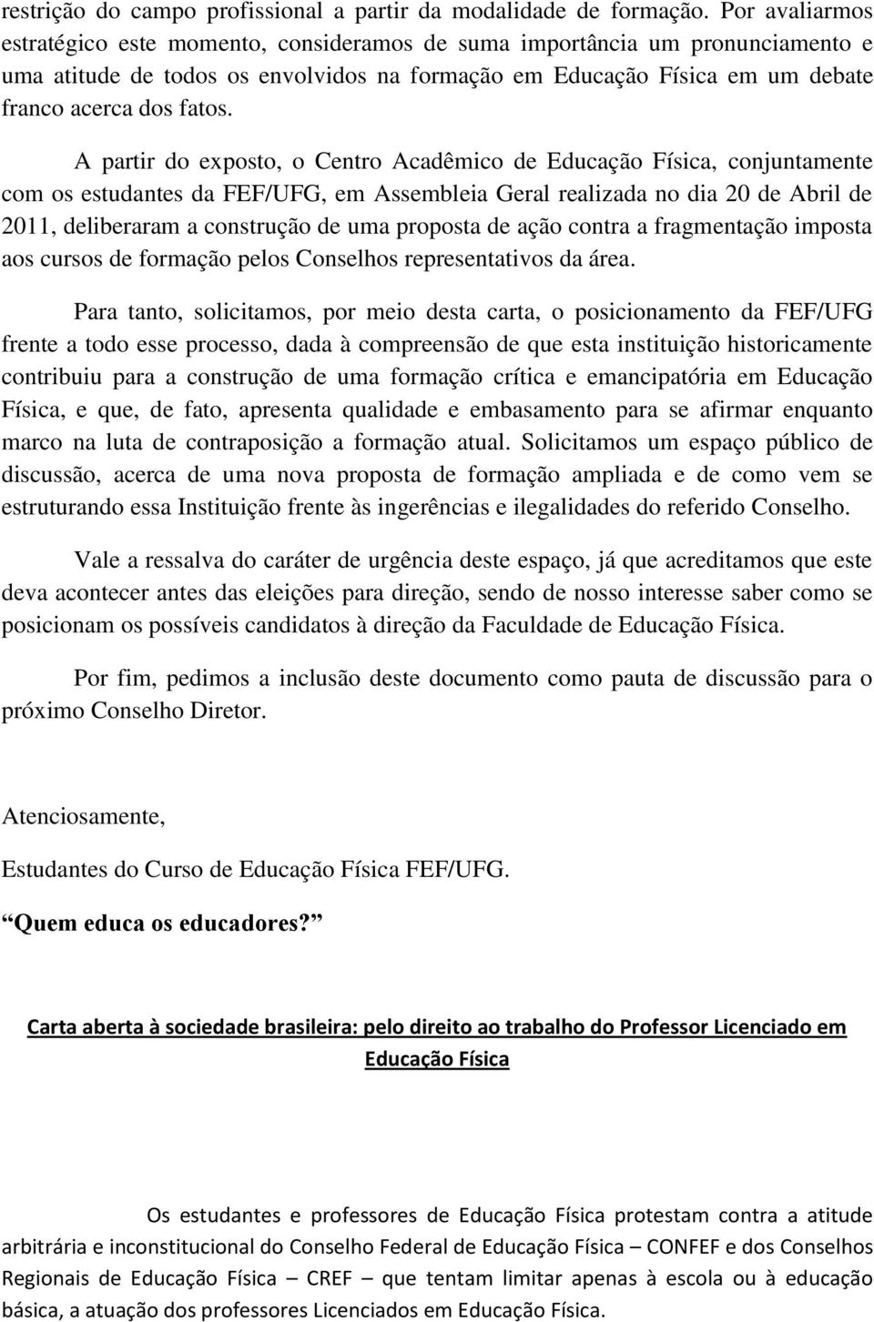 A partir do exposto, o Centro Acadêmico de Educação Física, conjuntamente com os estudantes da FEF/UFG, em Assembleia Geral realizada no dia 20 de Abril de 2011, deliberaram a construção de uma