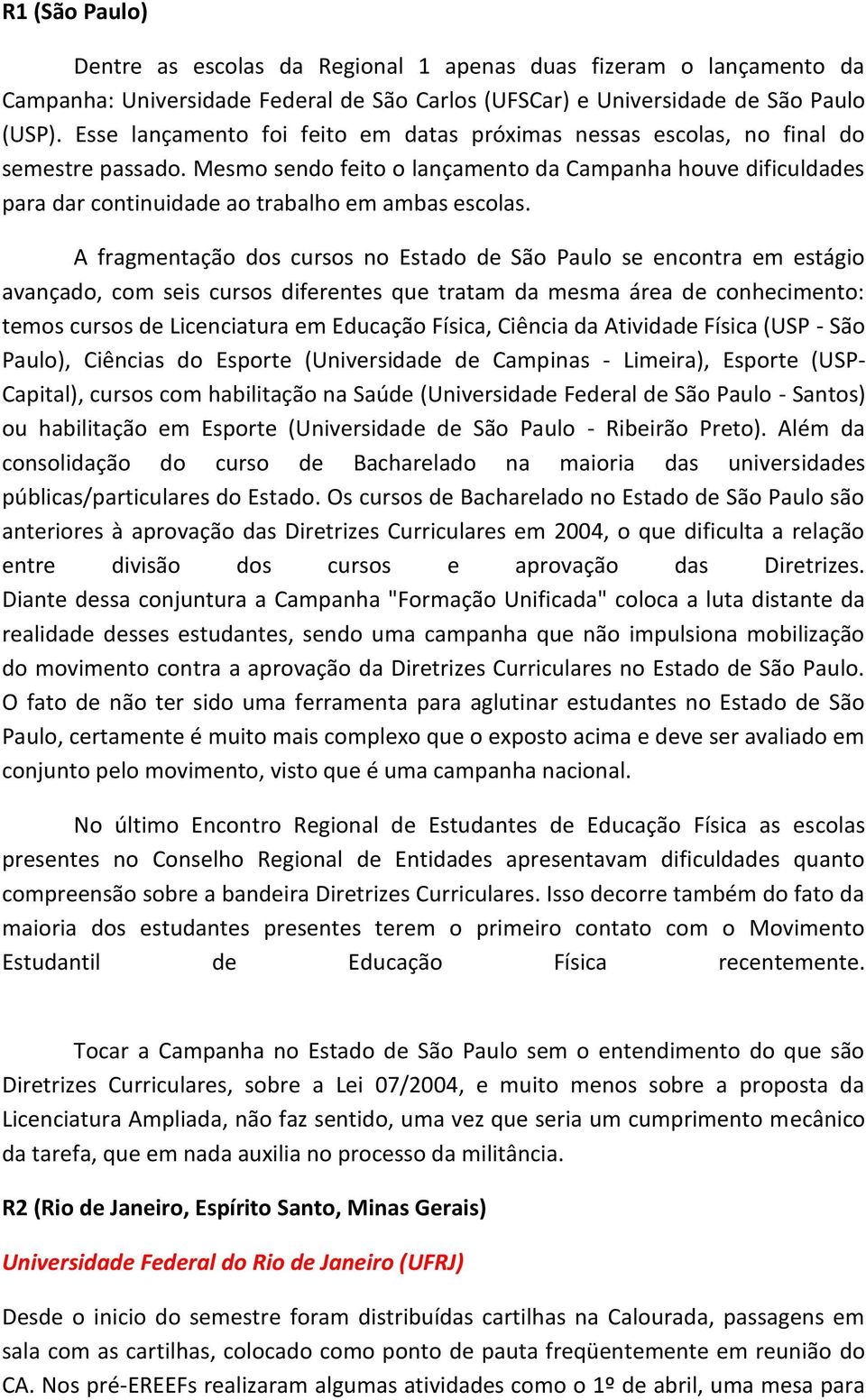 Mesmo sendo feito o lançamento da Campanha houve dificuldades para dar continuidade ao trabalho em ambas escolas.