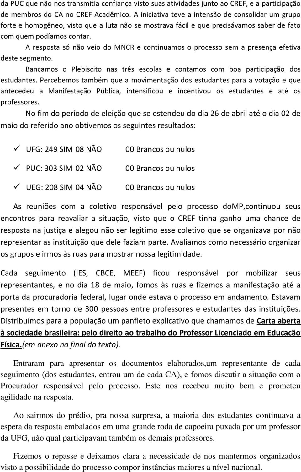 A resposta só não veio do MNCR e continuamos o processo sem a presença efetiva deste segmento. Bancamos o Plebiscito nas três escolas e contamos com boa participação dos estudantes.