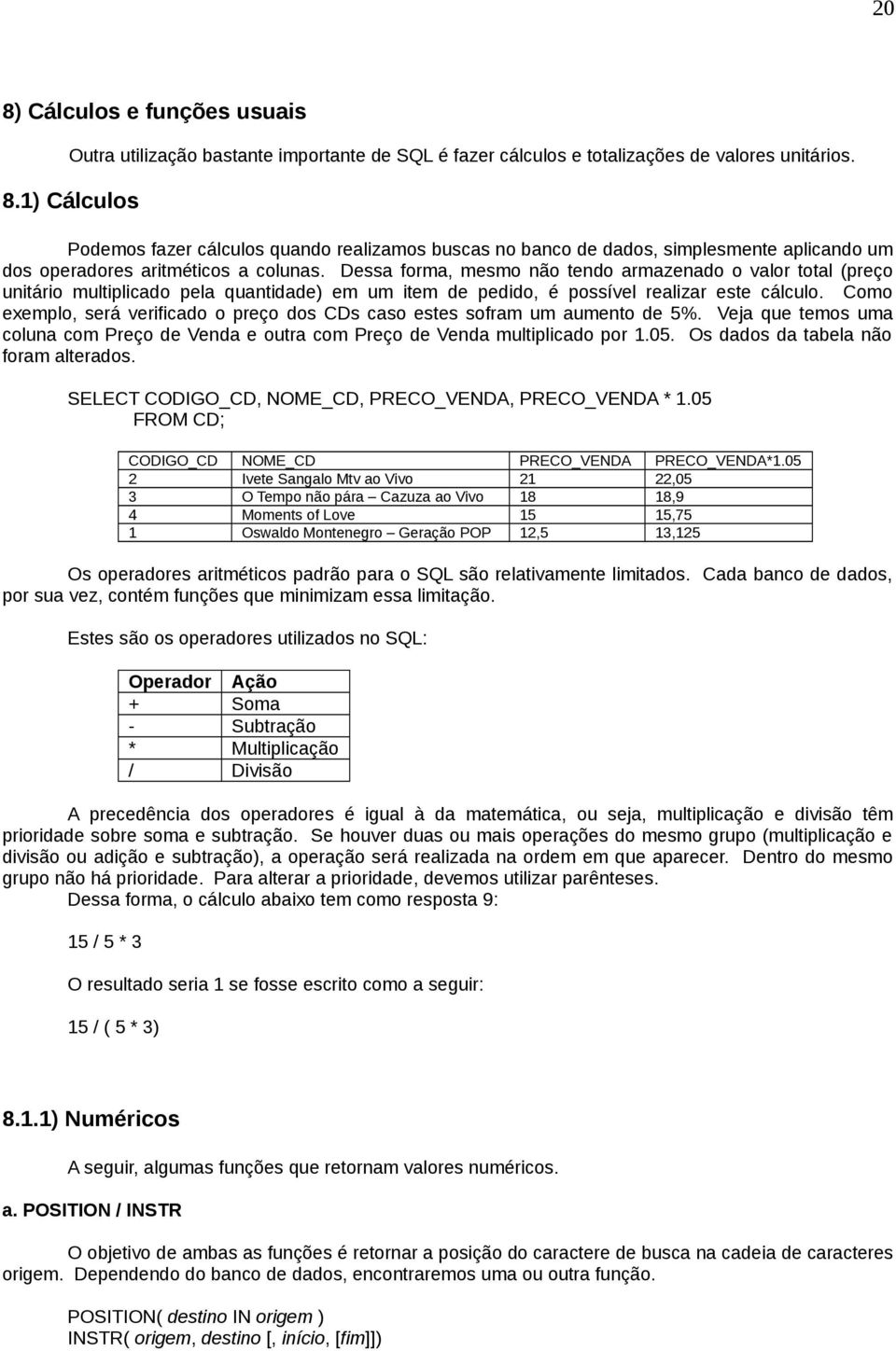 Como exemplo, será verificado o preço dos CDs caso estes sofram um aumento de 5%. Veja que temos uma coluna com Preço de Venda e outra com Preço de Venda multiplicado por 1.05.