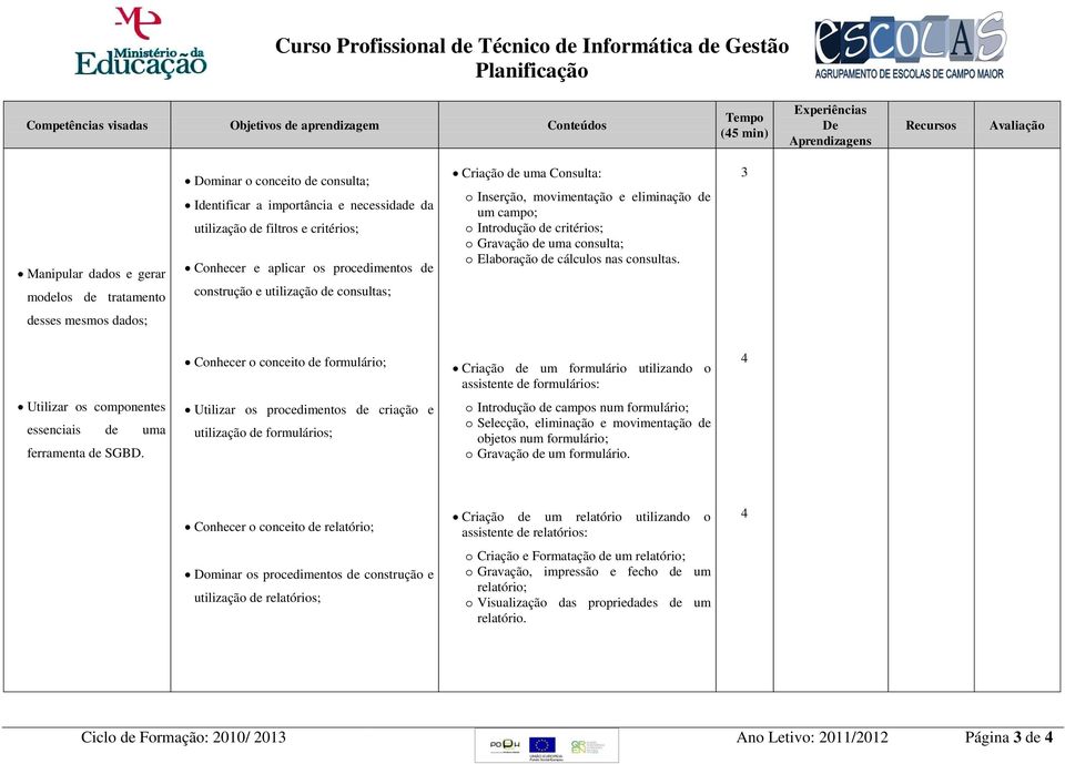 Consulta: o Inserção, movimentação e eliminação de um campo; o Introdução de critérios; o Gravação de uma consulta; o Elaboração de cálculos nas consultas.