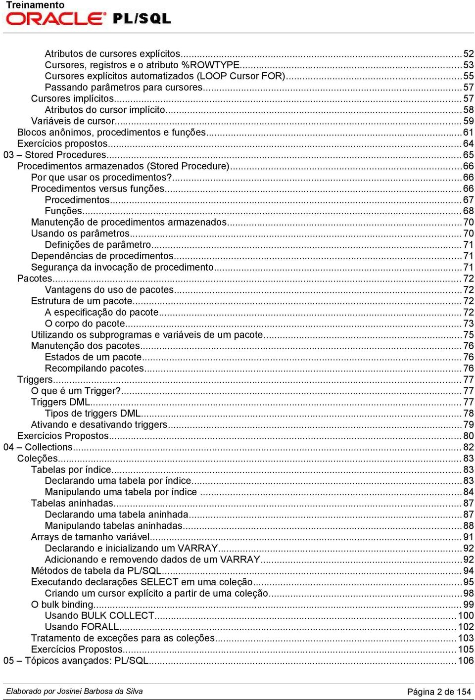 .. 65 Procedimentos armazenados (Stored Procedure)...66 Por que usar os procedimentos?... 66 Procedimentos versus funções... 66 Procedimentos... 67 Funções... 68 Manutenção de procedimentos armazenados.