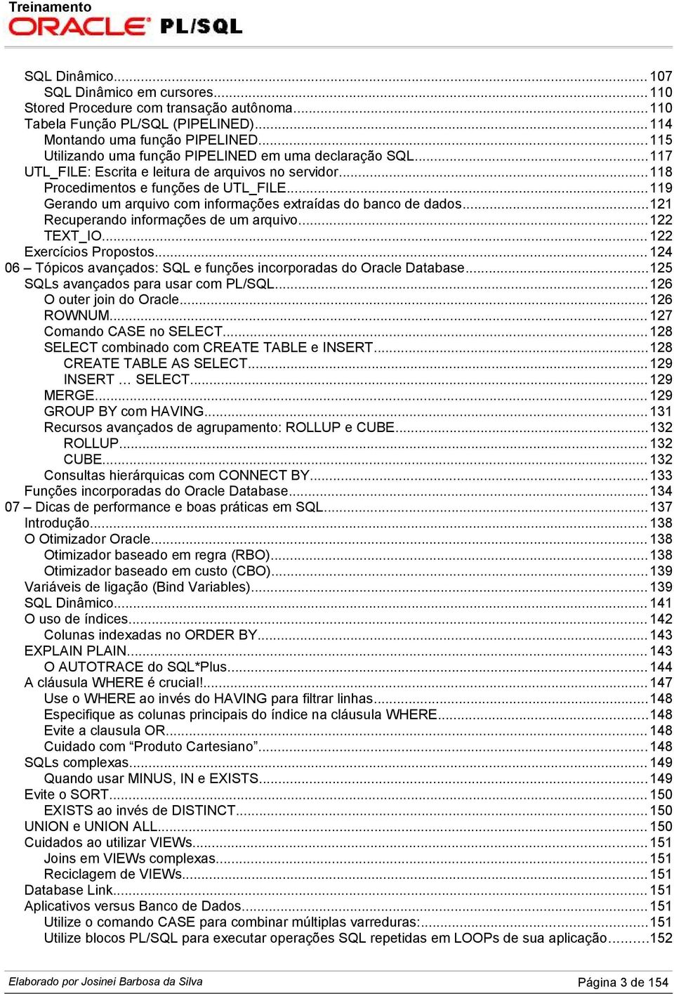 .. 119 Gerando um arquivo com informações extraídas do banco de dados...121 Recuperando informações de um arquivo... 122 TEXT_IO... 122 Exercícios Propostos.