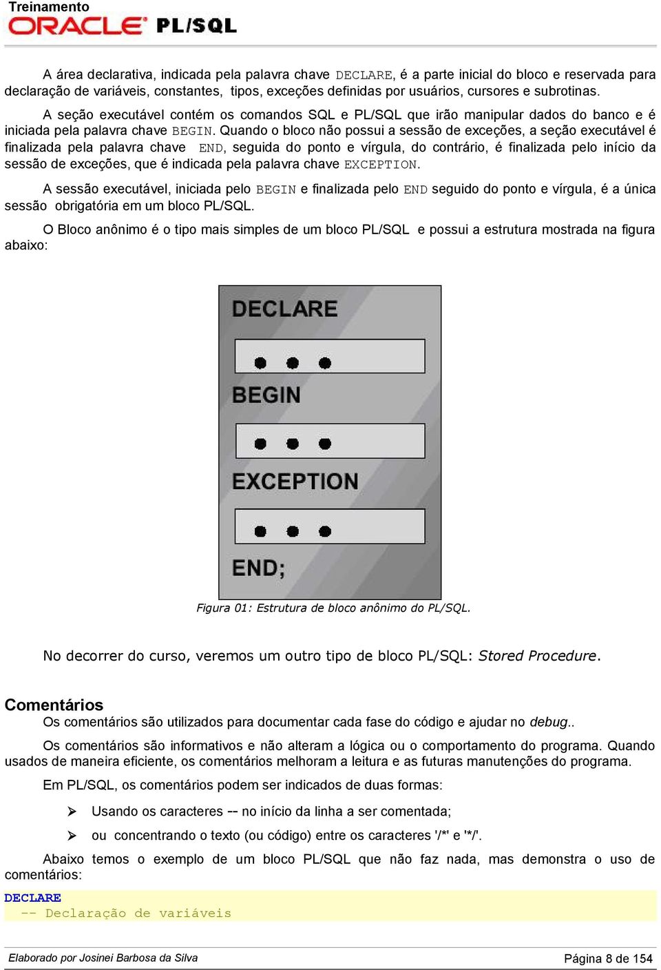 Quando o bloco não possui a sessão de exceções, a seção executável é finalizada pela palavra chave END, seguida do ponto e vírgula, do contrário, é finalizada pelo início da sessão de exceções, que é