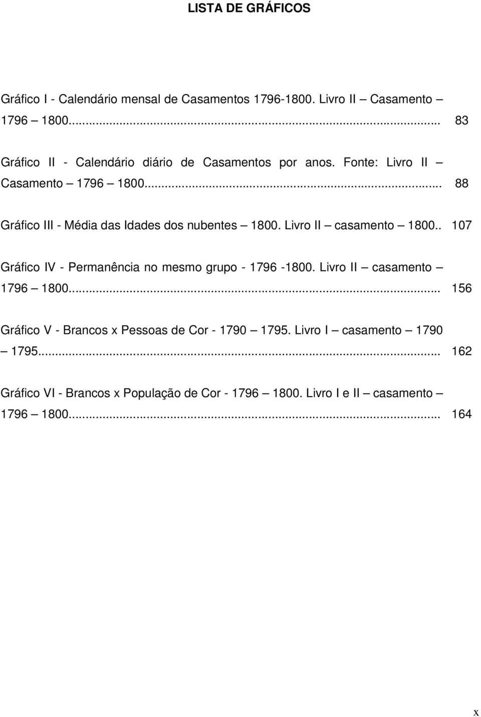 .. 88 Gráfico III - Média das Idades dos nubentes 1800. Livro II casamento 1800.. 107 Gráfico IV - Permanência no mesmo grupo - 1796-1800.