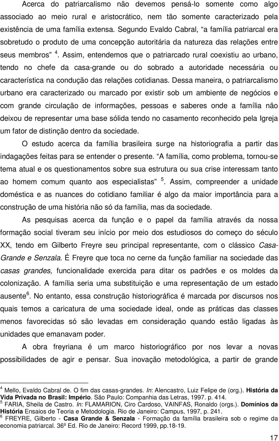 Assim, entendemos que o patriarcado rural coexistiu ao urbano, tendo no chefe da casa-grande ou do sobrado a autoridade necessária ou característica na condução das relações cotidianas.