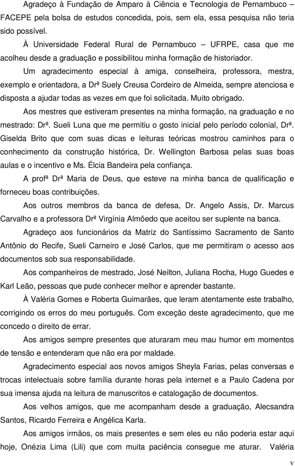 Um agradecimento especial à amiga, conselheira, professora, mestra, exemplo e orientadora, a Drª Suely Creusa Cordeiro de Almeida, sempre atenciosa e disposta a ajudar todas as vezes em que foi