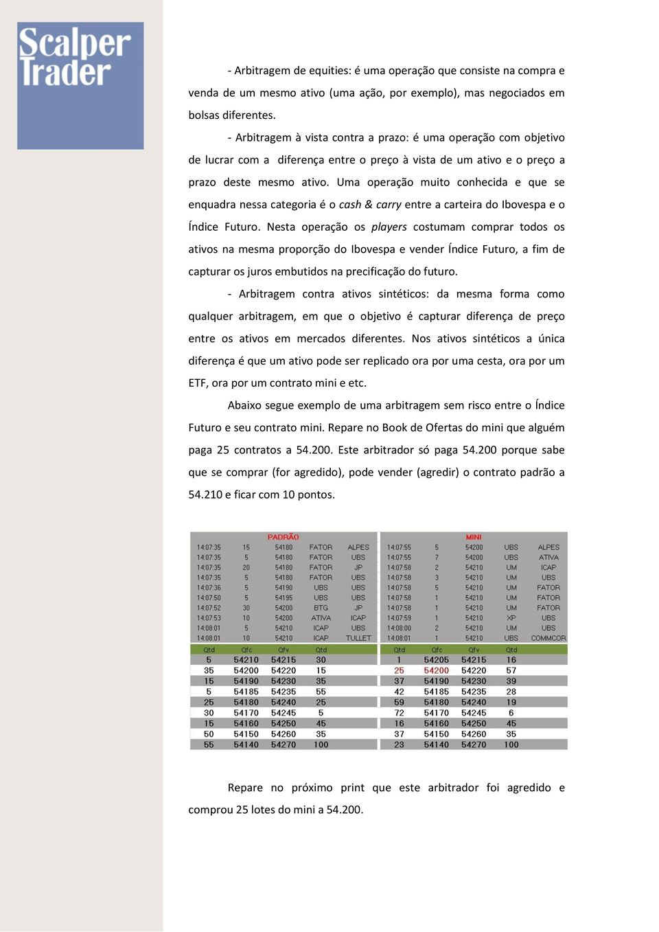 Uma operação muito conhecida e que se enquadra nessa categoria é o cash & carry entre a carteira do Ibovespa e o Índice Futuro.