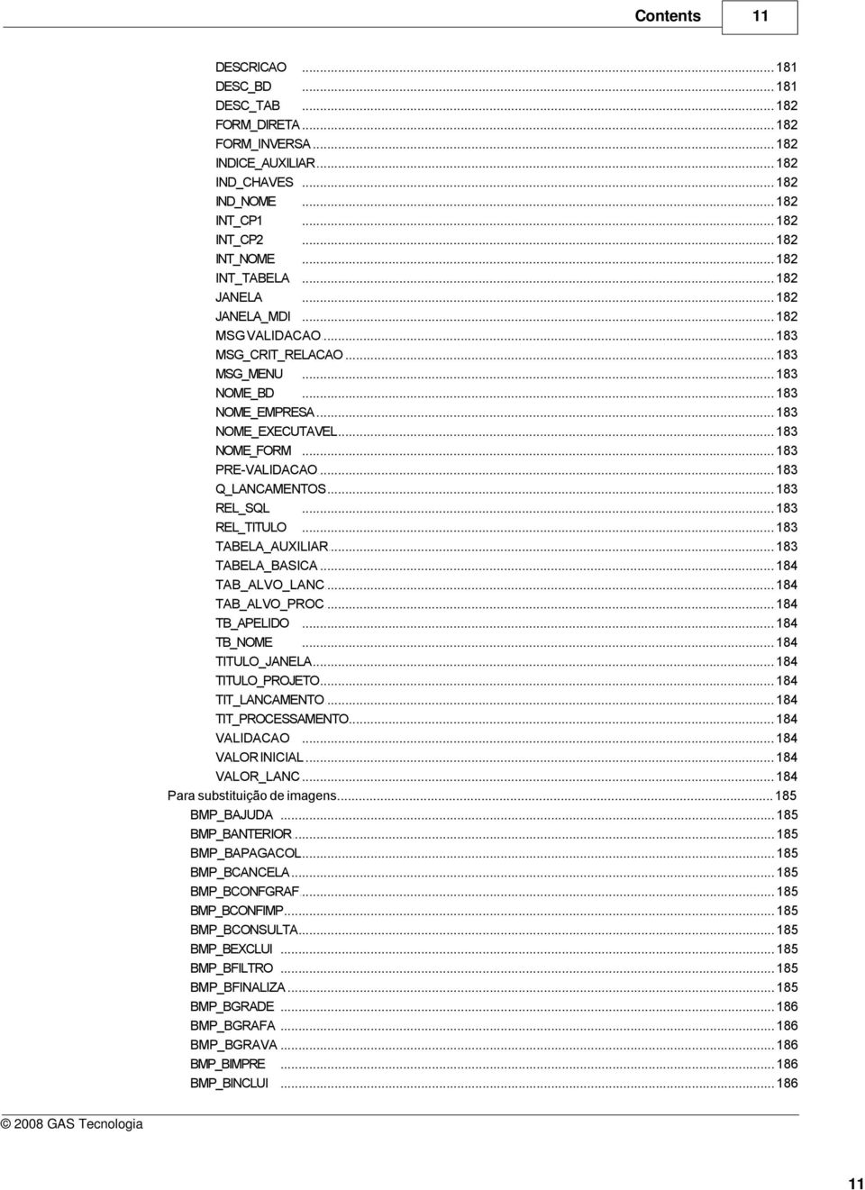 .. 183 PRE-VALIDACAO... 183 Q_LANCAMENTOS... 183 REL_SQL... 183 REL_TITULO... 183 TABELA_AUXILIAR... 183 TABELA_BASICA... 184 TAB_ALVO_LANC... 184 TAB_ALVO_PROC... 184 TB_APELIDO... 184 TB_NOME.