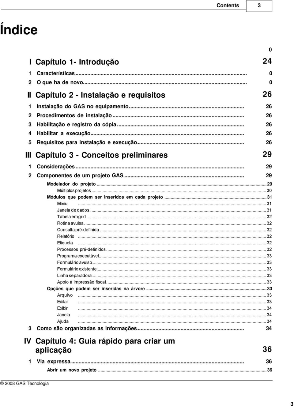 .. 29 2 Componentes... de um projeto GAS 29 Modelador do... projeto 29 Múltiplos projetos... 30 Módulos que... podem ser inseridos em cada projeto 31 Menu... 31 Janela de dados... 31 Tabela em.