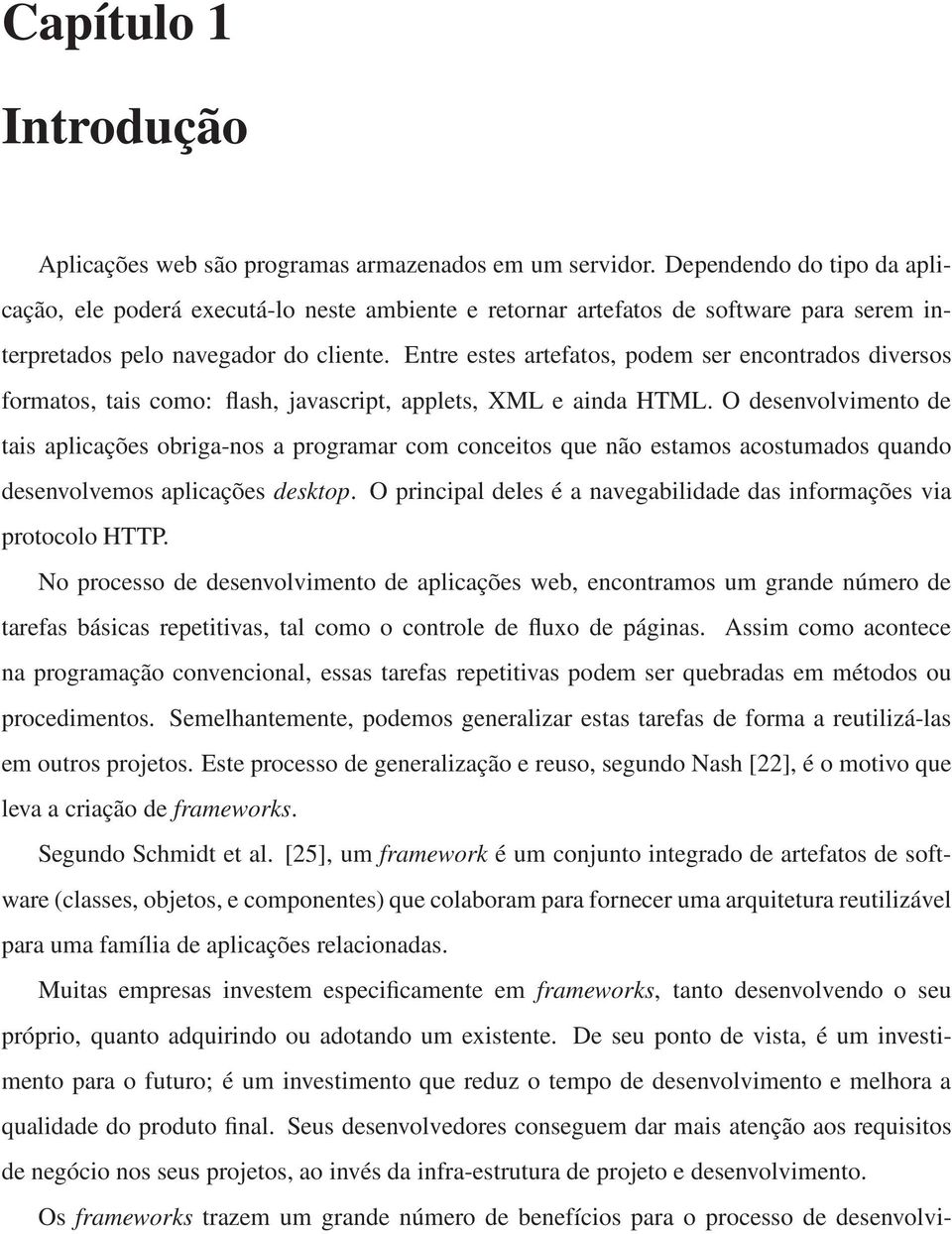 Entre estes artefatos, podem ser encontrados diversos formatos, tais como: flash, javascript, applets, XML e ainda HTML.