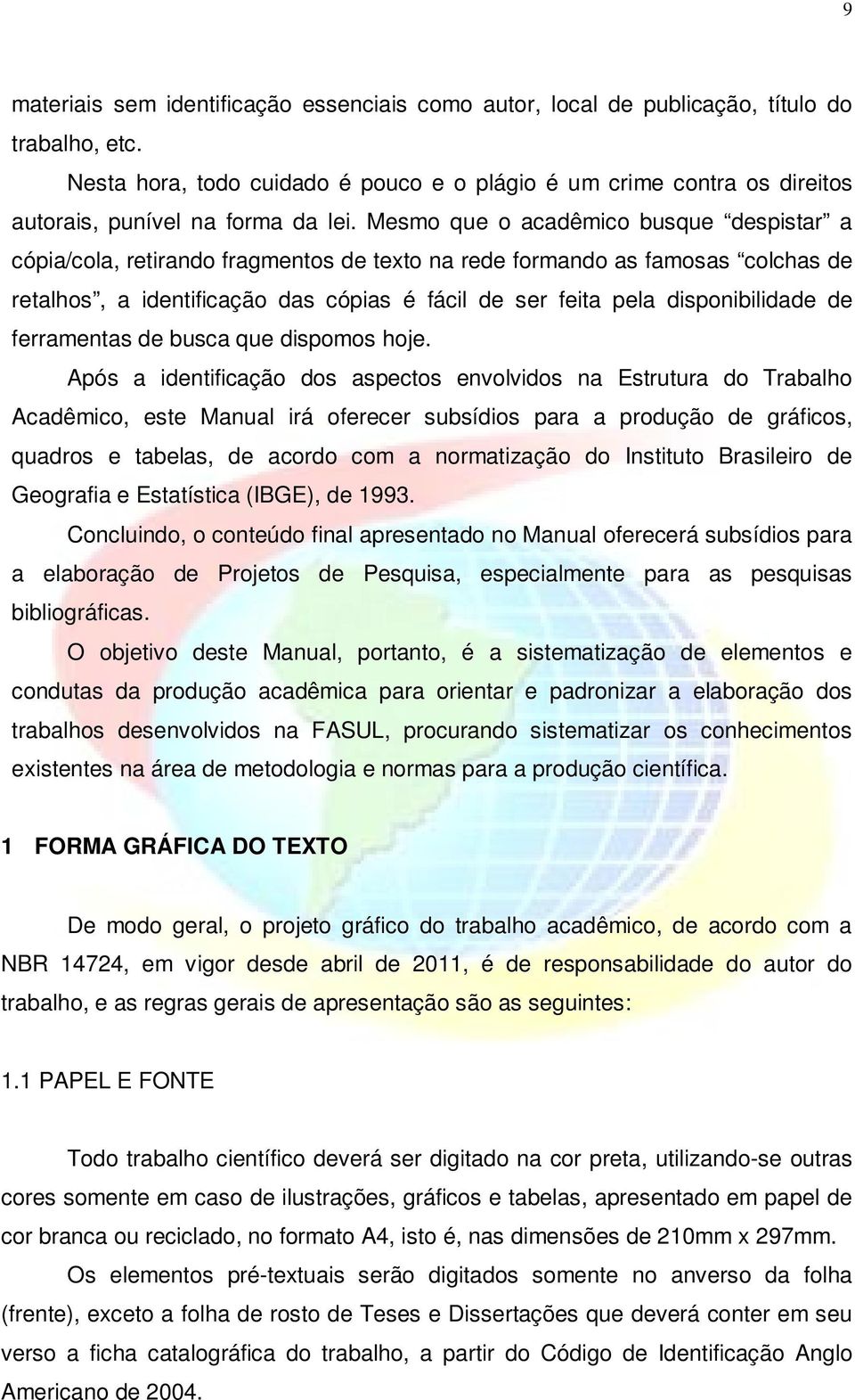 Mesmo que o acadêmico busque despistar a cópia/cola, retirando fragmentos de texto na rede formando as famosas colchas de retalhos, a identificação das cópias é fácil de ser feita pela