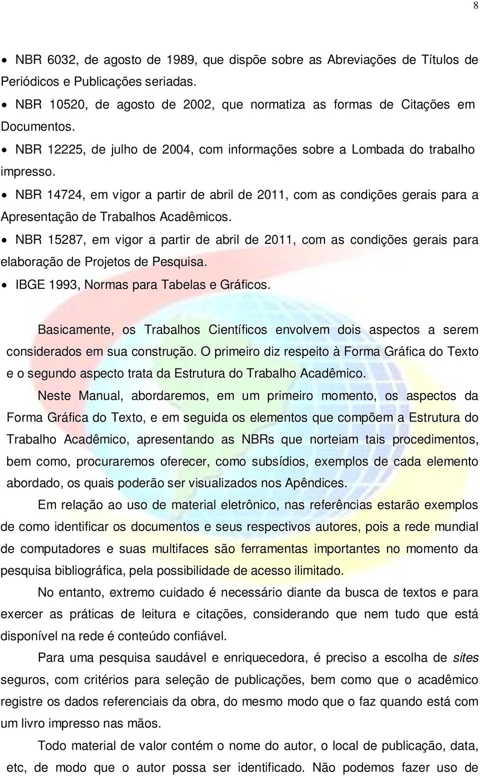 NBR 15287, em vigor a partir de abril de 2011, com as condições gerais para elaboração de Projetos de Pesquisa. IBGE 1993, Normas para Tabelas e Gráficos.