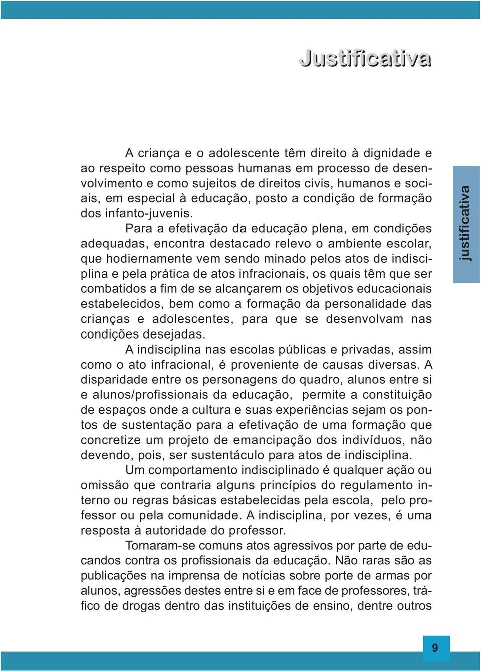 Para a efetivação da educação plena, em condições adequadas, encontra destacado relevo o ambiente escolar, que hodiernamente vem sendo minado pelos atos de indisciplina e pela prática de atos