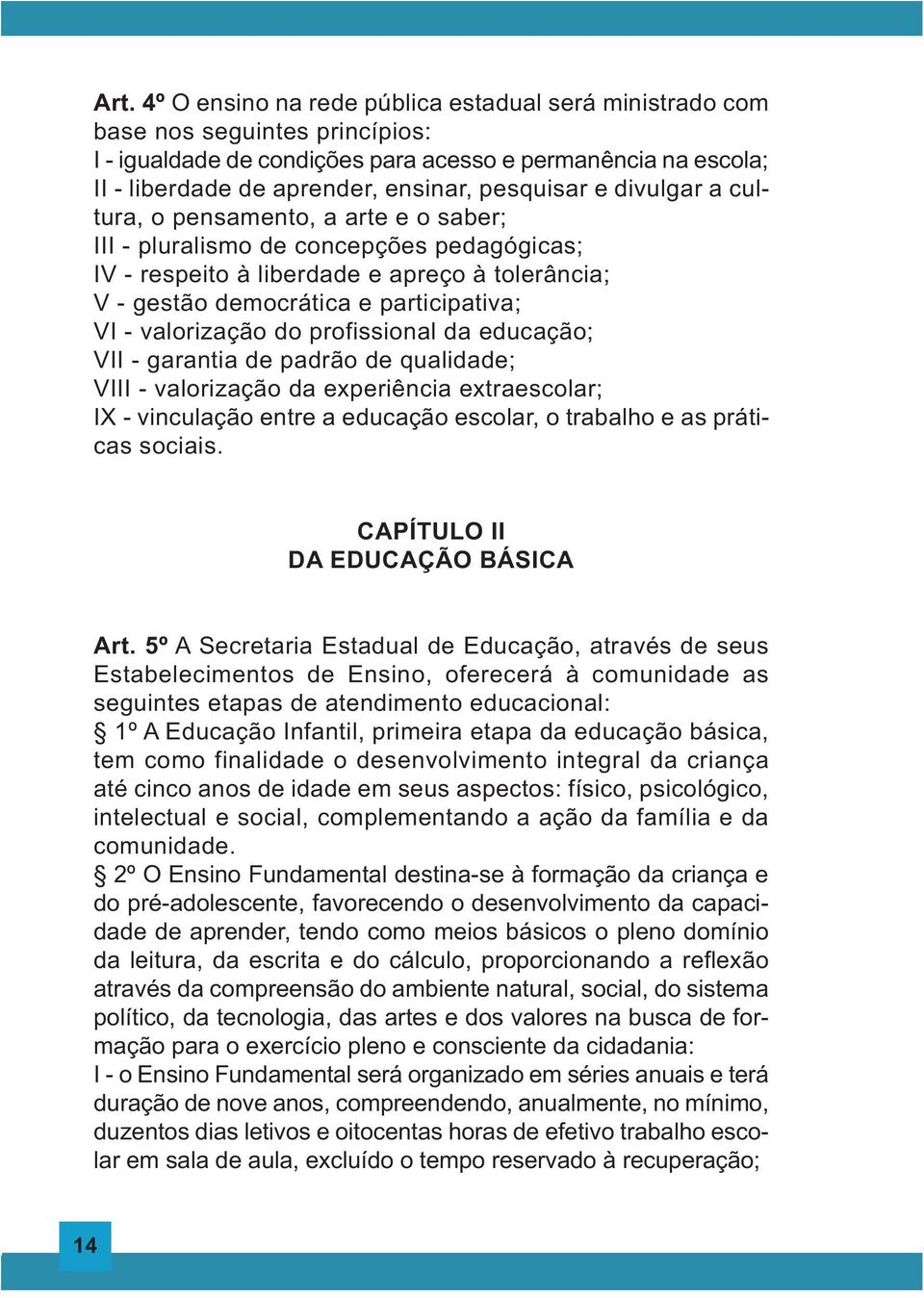 - valorização do profissional da educação; VII - garantia de padrão de qualidade; VIII - valorização da experiência extraescolar; IX - vinculação entre a educação escolar, o trabalho e as práticas