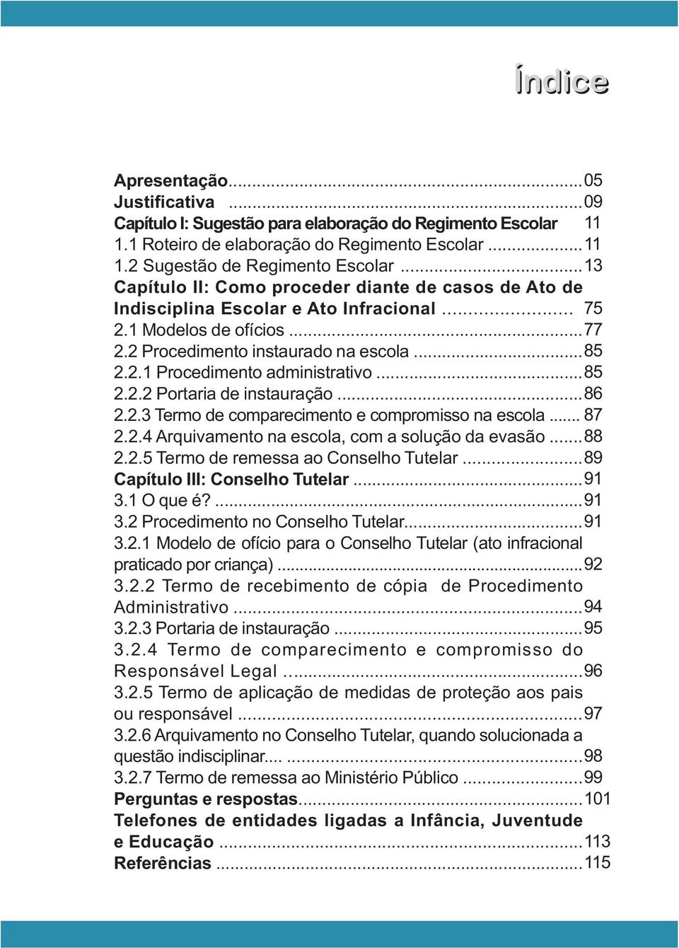 .. 85 2.2.2 Portaria de instauração... 86 2.2.3 Termo de comparecimento e compromisso na escola... 87 2.2.4 Arquivamento na escola, com a solução da evasão... 88 2.2.5 Termo de remessa ao Conselho Tutelar.