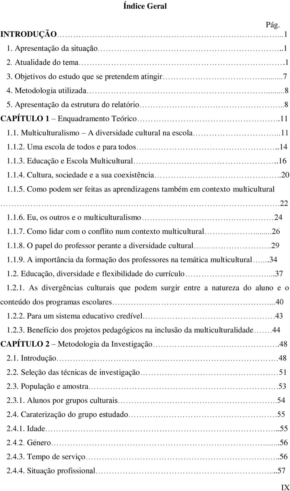 Educação e Escola Multicultural...16 1.1.4. Cultura, sociedade e a sua coexistência..20 1.1.5. Como podem ser feitas as aprendizagens também em contexto multicultural.22 1.1.6. Eu, os outros e o multiculturalismo.