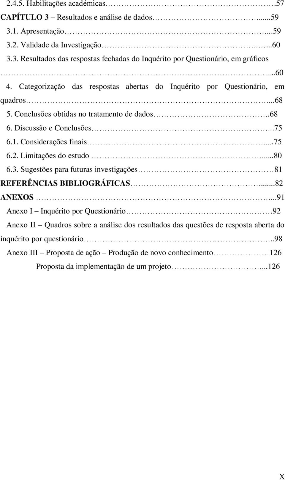 ..75 6.2. Limitações do estudo...80 6.3. Sugestões para futuras investigações 81 REFERÊNCIAS BIBLIOGRÁFICAS...82 ANEXOS...91 Anexo I Inquérito por Questionário.