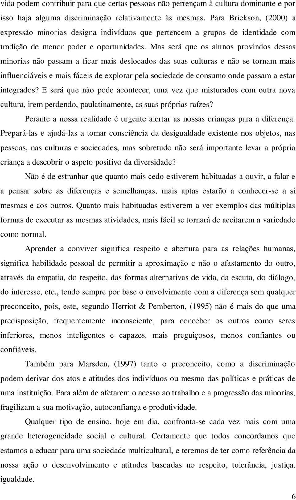 Mas será que os alunos provindos dessas minorias não passam a ficar mais deslocados das suas culturas e não se tornam mais influenciáveis e mais fáceis de explorar pela sociedade de consumo onde