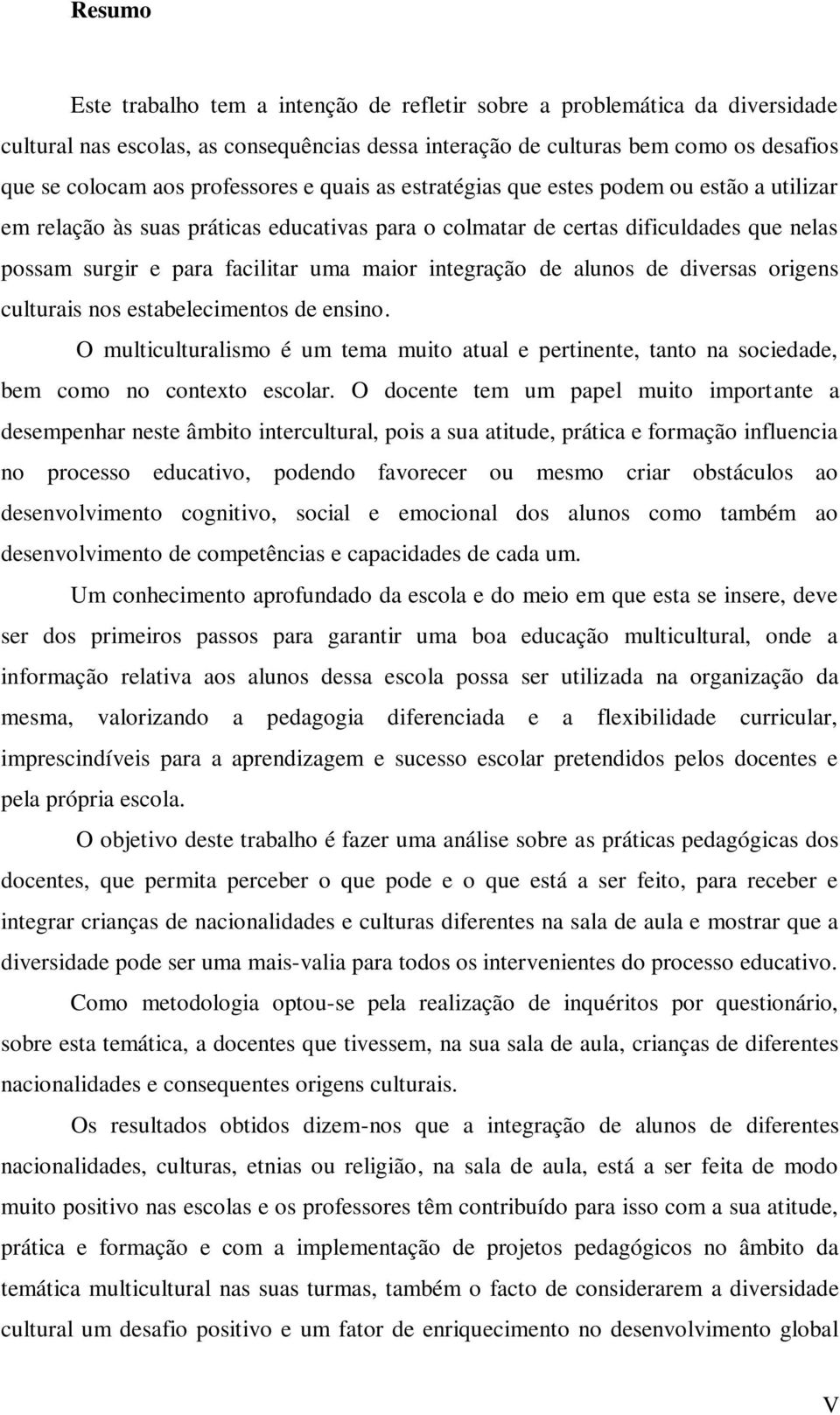 integração de alunos de diversas origens culturais nos estabelecimentos de ensino. O multiculturalismo é um tema muito atual e pertinente, tanto na sociedade, bem como no contexto escolar.