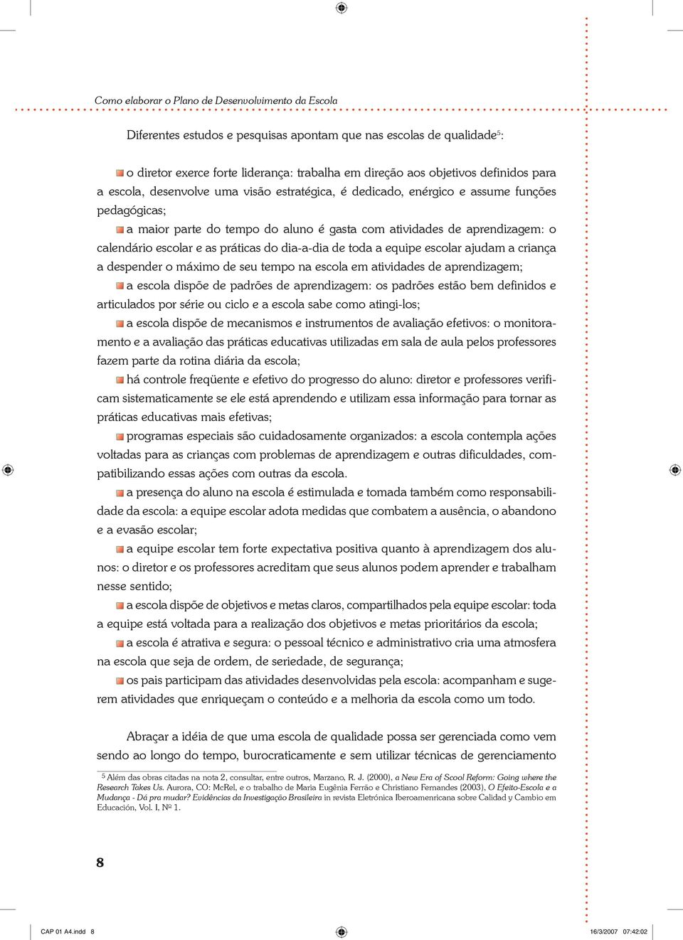 ajudam a criança a despender o máximo de seu tempo na escola em atividades de aprendizagem; a escola dispõe de padrões de aprendizagem: os padrões estão bem definidos e articulados por série ou ciclo