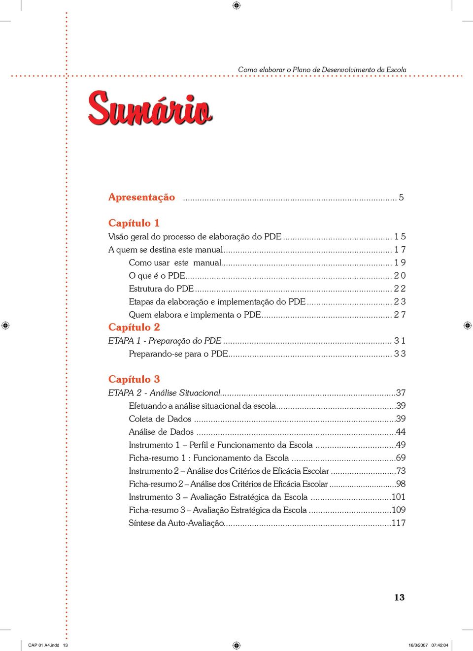 .. 3 3 Capítulo 3 ETAPA 2 - Análise Situacional...37 Efetuando a análise situacional da escola...39 Coleta de Dados...39 Análise de Dados...44 Instrumento 1 Perfil e Funcionamento da Escola.