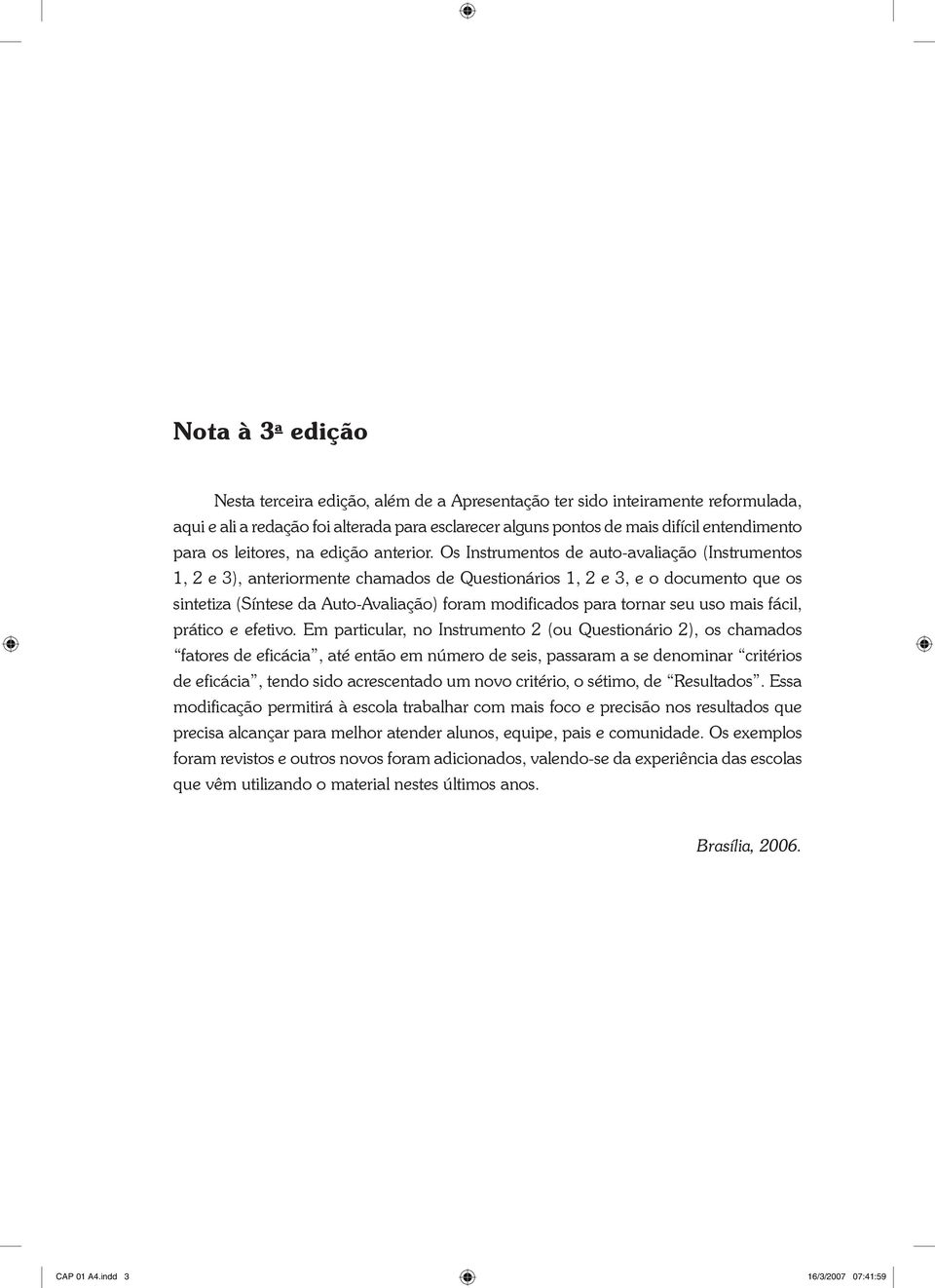 Os Instrumentos de auto-avaliação (Instrumentos 1, 2 e 3), anteriormente chamados de Questionários 1, 2 e 3, e o documento que os sintetiza (Síntese da Auto-Avaliação) foram modificados para tornar