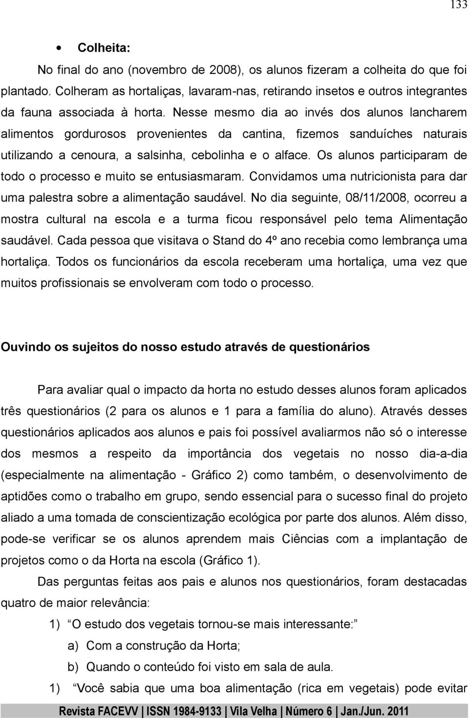 Nesse mesmo dia ao invés dos alunos lancharem alimentos gordurosos provenientes da cantina, fizemos sanduíches naturais utilizando a cenoura, a salsinha, cebolinha e o alface.