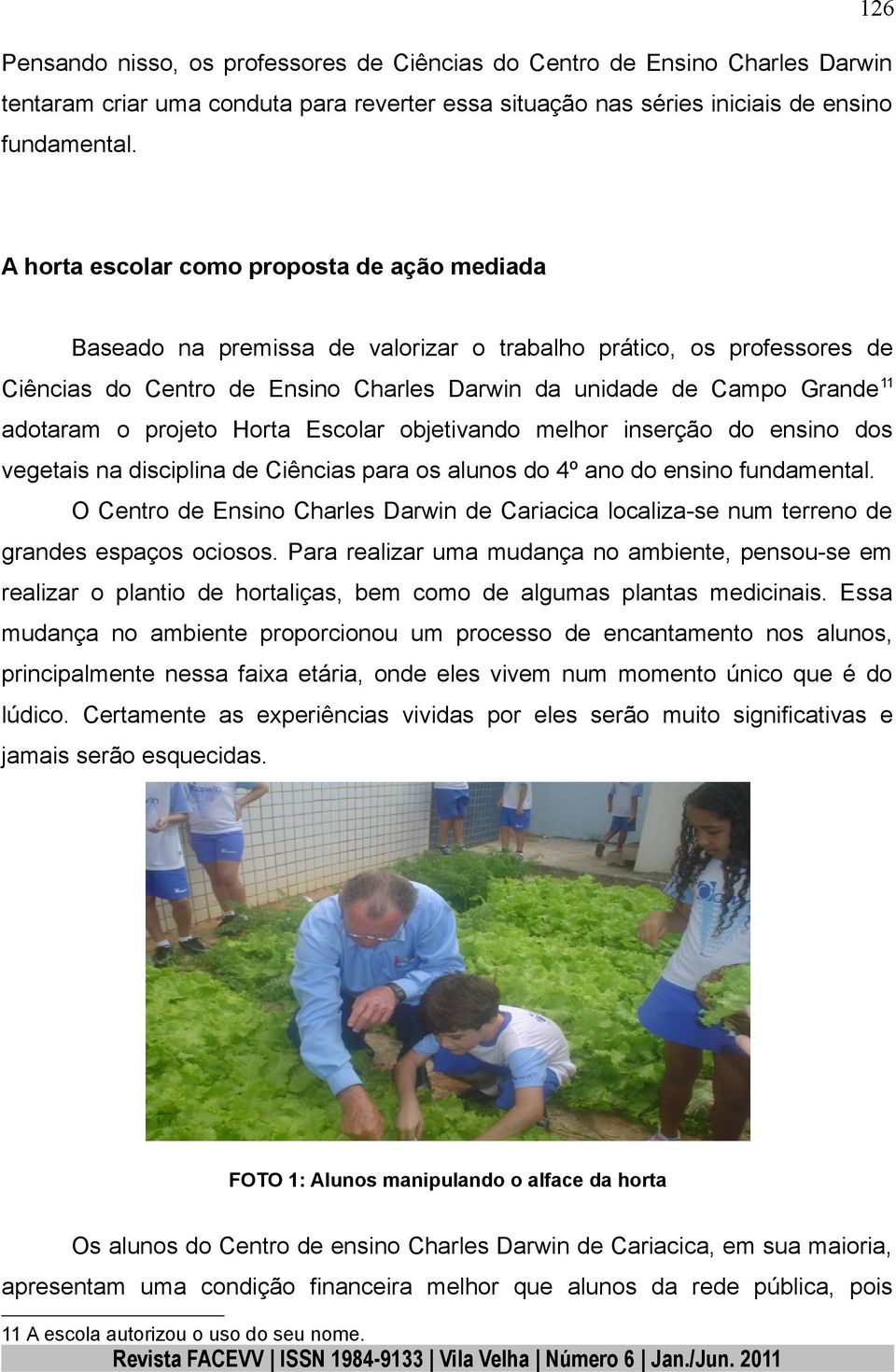 o projeto Horta Escolar objetivando melhor inserção do ensino dos vegetais na disciplina de Ciências para os alunos do 4º ano do ensino fundamental.