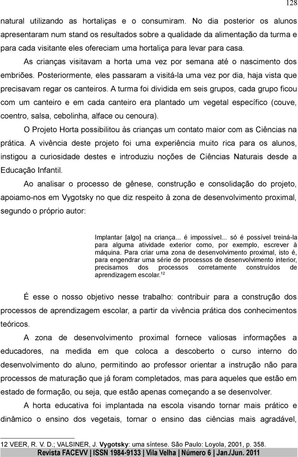 As crianças visitavam a horta uma vez por semana até o nascimento dos embriões. Posteriormente, eles passaram a visitá-la uma vez por dia, haja vista que precisavam regar os canteiros.