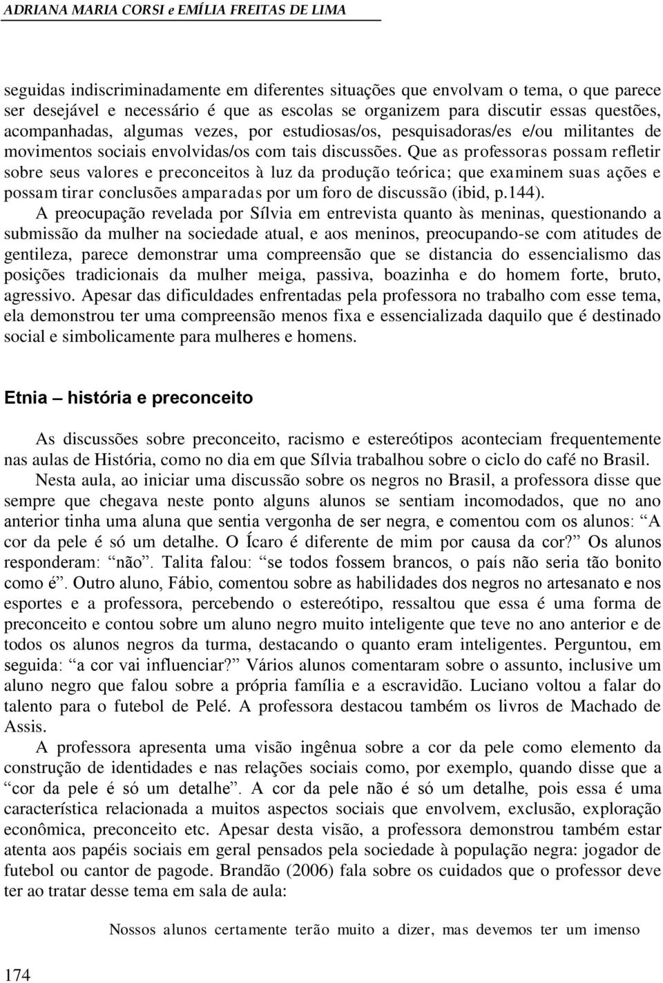 Que as professoras possam refletir sobre seus valores e preconceitos à luz da produção teórica; que examinem suas ações e possam tirar conclusões amparadas por um foro de discussão (ibid, p.144).