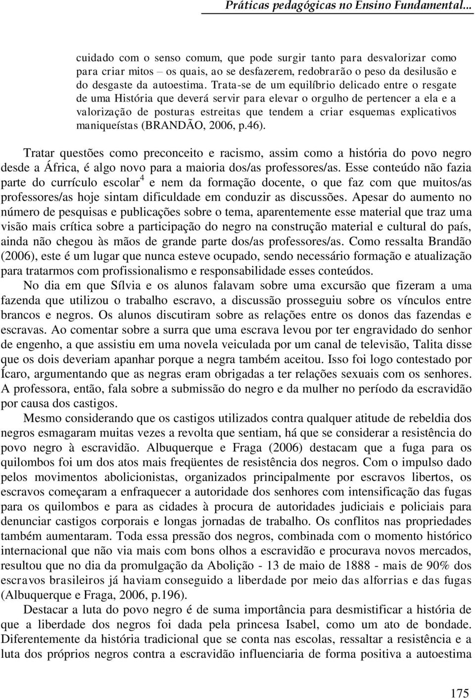 Trata-se de um equilíbrio delicado entre o resgate de uma História que deverá servir para elevar o orgulho de pertencer a ela e a valorização de posturas estreitas que tendem a criar esquemas