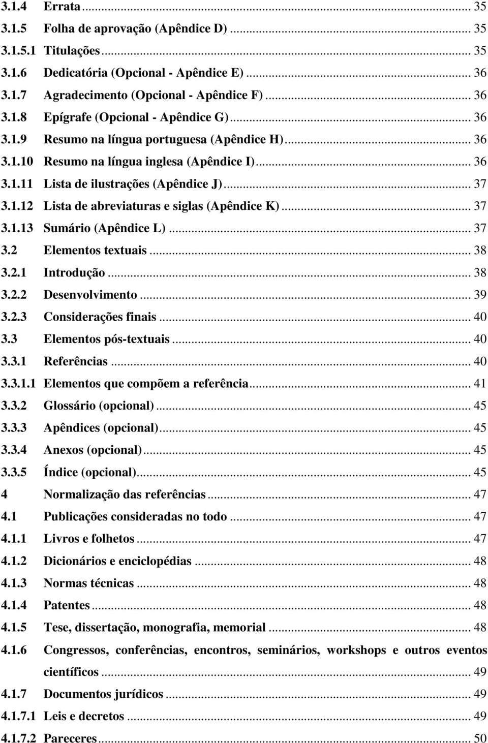 .. 37 3.1.13 Sumário (Apêndice L)... 37 3.2 Elementos textuais... 38 3.2.1 Introdução... 38 3.2.2 Desenvolvimento... 39 3.2.3 Considerações finais... 40 3.3 Elementos pós-textuais... 40 3.3.1 Referências.