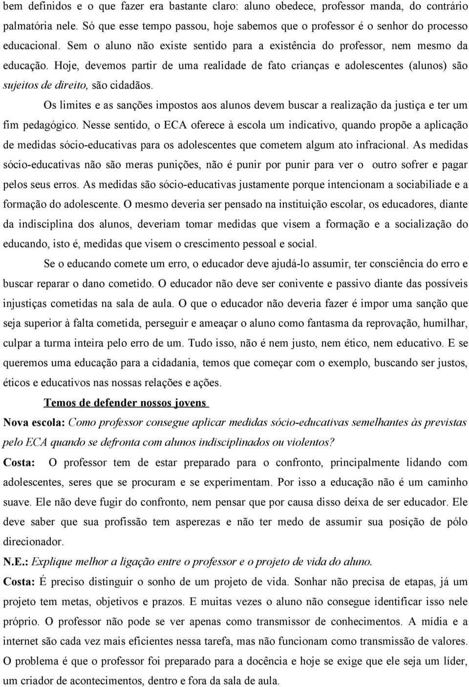 Hoje, devemos partir de uma realidade de fato crianças e adolescentes (alunos) são sujeitos de direito, são cidadãos.